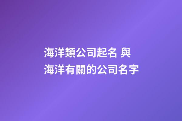 海洋類公司起名 與海洋有關的公司名字-第1張-公司起名-玄機派